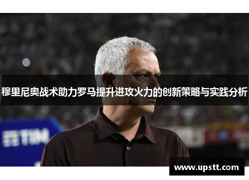 穆里尼奥战术助力罗马提升进攻火力的创新策略与实践分析