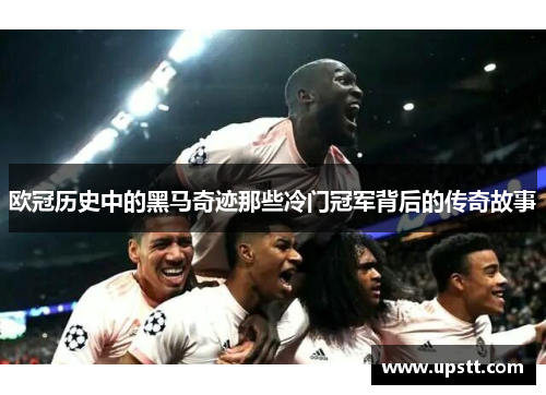 欧冠历史中的黑马奇迹那些冷门冠军背后的传奇故事